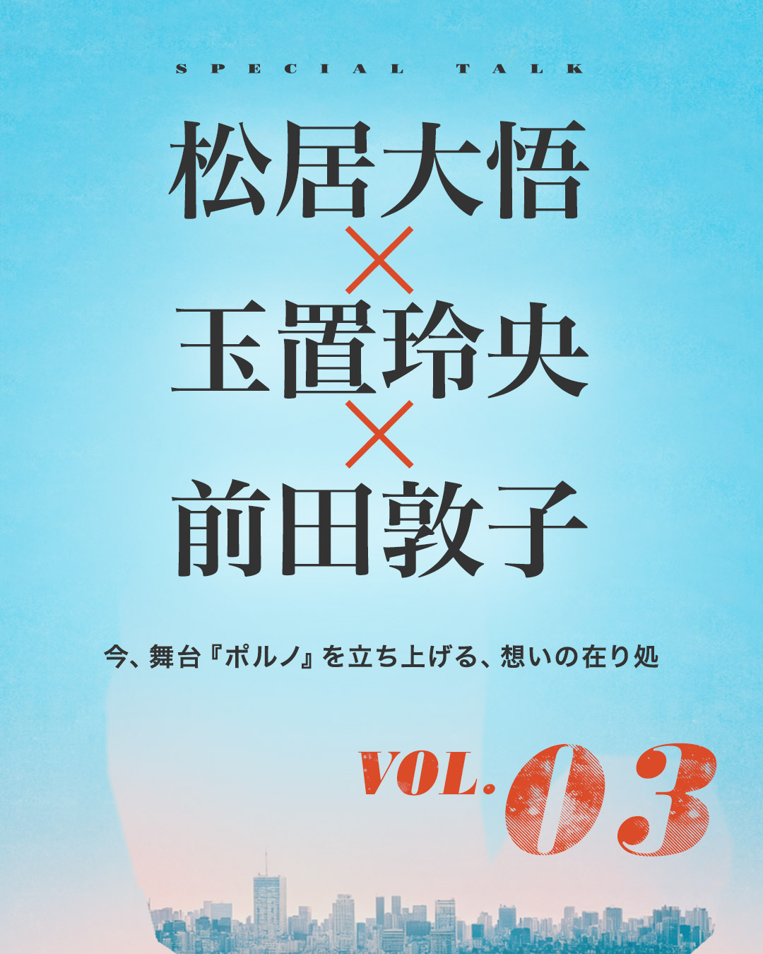 松居大悟 × 玉置玲央 × 前田敦子｜今、舞台『ポルノ』を立ち上げる、想いの在り処