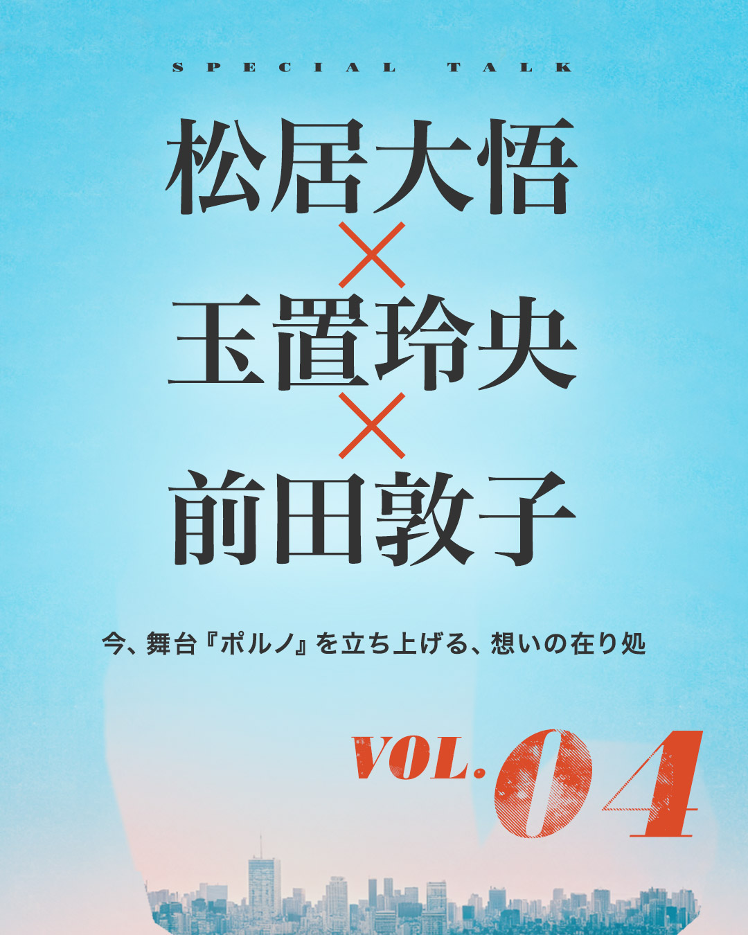 松居大悟 × 玉置玲央 × 前田敦子｜今、舞台『ポルノ』を立ち上げる、想いの在り処